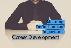 Meaning Definition and Importance of Career Development