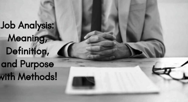 Job Analysis: Meaning, Definition, and Purpose with Methods!