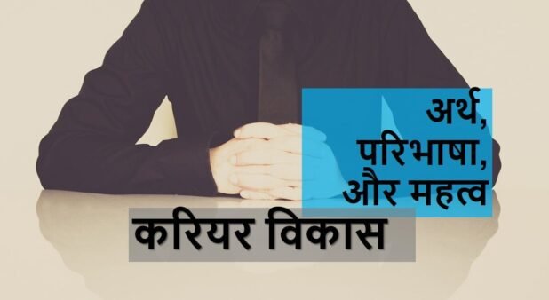 करियर विकास का अर्थ, परिभाषा, और महत्व