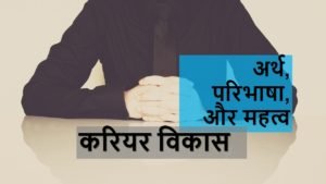 करियर विकास का अर्थ परिभाषा और महत्व