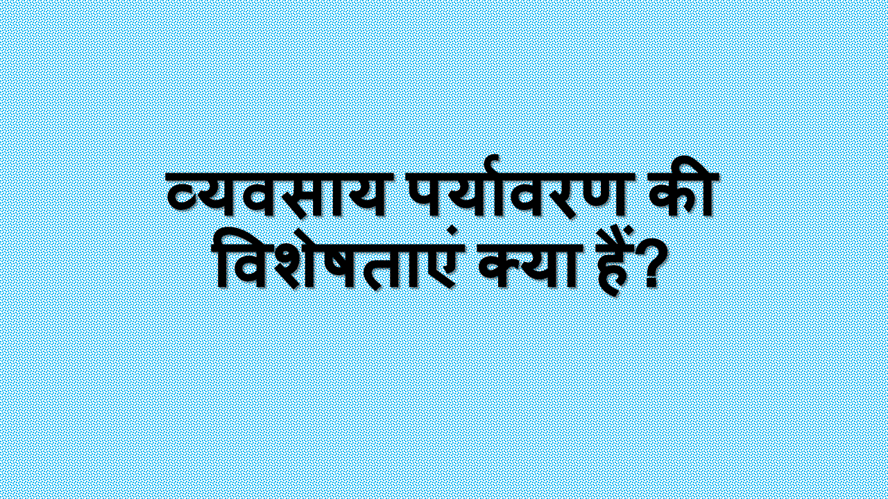 व्यवसाय पर्यावरण की विशेषताएं क्या हैं